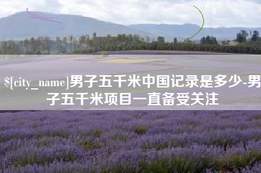 北票男子五千米中国记录是多少-男子五千米项目一直备受关注