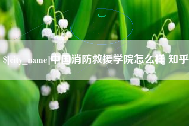 北票中国消防救援学院怎么样 知乎