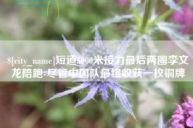 北票短道5000米接力最后两圈李文龙陪跑-尽管中国队最终收获一枚铜牌