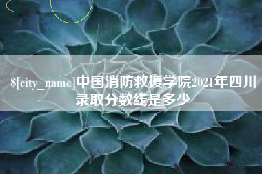 北票中国消防救援学院2021年四川录取分数线是多少