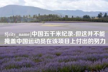 北票中国五千米纪录-但这并不能掩盖中国运动员在该项目上付出的努力