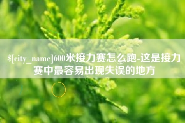 北票600米接力赛怎么跑-这是接力赛中最容易出现失误的地方