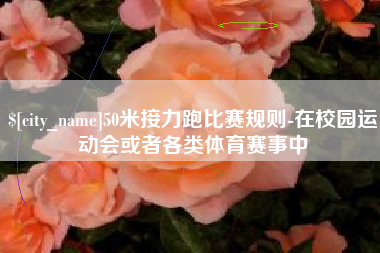 北票50米接力跑比赛规则-在校园运动会或者各类体育赛事中