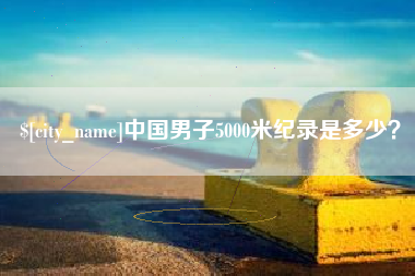 北票中国男子5000米纪录是多少？