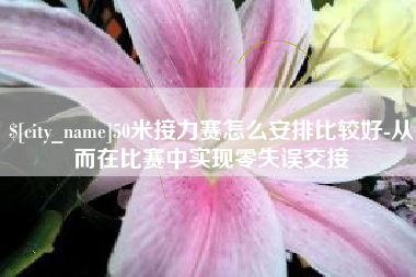 北票50米接力赛怎么安排比较好-从而在比赛中实现零失误交接
