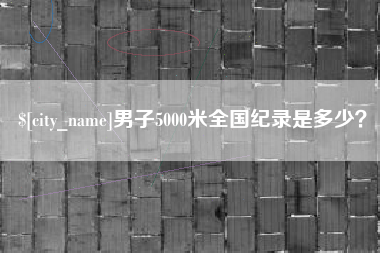 北票男子5000米全国纪录是多少？