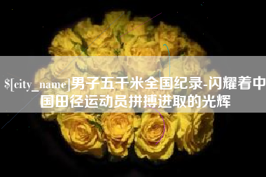 北票男子五千米全国纪录-闪耀着中国田径运动员拼搏进取的光辉