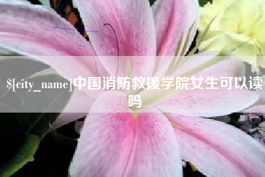 北票中国消防救援学院女生可以读吗