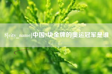 北票中国9块金牌的奥运冠军是谁