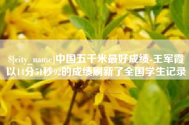 北票中国五千米最好成绩-王军霞以14分51秒92的成绩刷新了全国学生记录