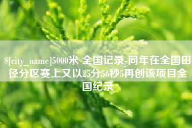 北票5000米 全国记录-同年在全国田径分区赛上又以25分56秒5再创该项目全国纪录