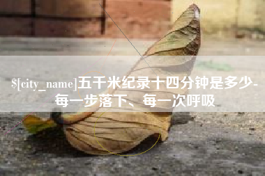 北票五千米纪录十四分钟是多少-每一步落下、每一次呼吸
