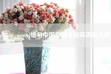北票缅甸中国地图全图高清版大图