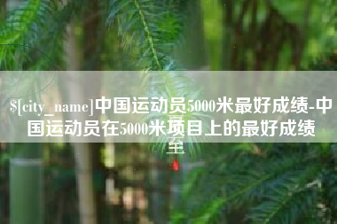 北票中国运动员5000米最好成绩-中国运动员在5000米项目上的最好成绩