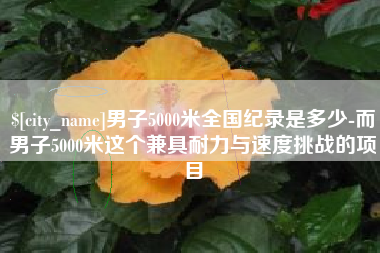 北票男子5000米全国纪录是多少-而男子5000米这个兼具耐力与速度挑战的项目