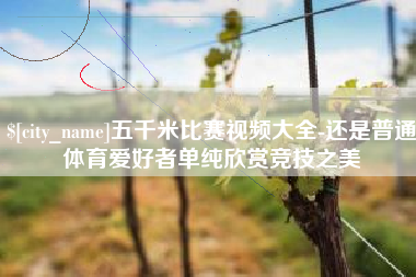北票五千米比赛视频大全-还是普通体育爱好者单纯欣赏竞技之美