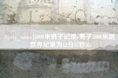 北票5000米男子记录-男子5000米跑世界纪录为12分37秒35