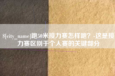 北票跑50米接力赛怎样跑？-这是接力赛区别于个人赛的关键部分
