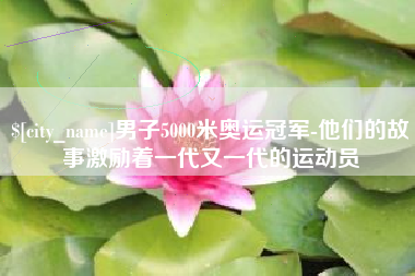 北票男子5000米奥运冠军-他们的故事激励着一代又一代的运动员