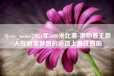 北票2021年5000米比赛-激励着无数人在追求梦想的道路上勇往直前