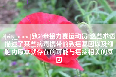 北票致50米接力赛运动员-这些术语描述了某些病毒携带的致癌基因以及细胞内原本就存在的可能与癌症相关的基因
