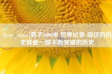 北票男子5000米 世界纪录-田径的历史就是一部不断突破的历史