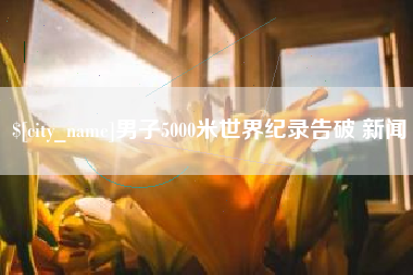 北票男子5000米世界纪录告破 新闻