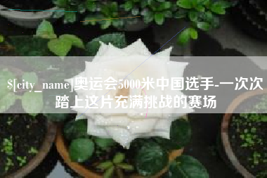 北票奥运会5000米中国选手-一次次踏上这片充满挑战的赛场