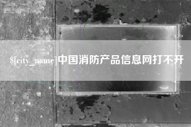 北票中国消防产品信息网打不开