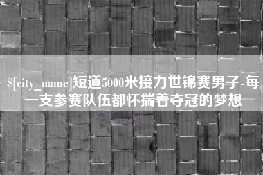 北票短道5000米接力世锦赛男子-每一支参赛队伍都怀揣着夺冠的梦想