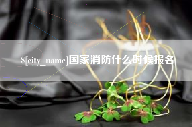 北票国家消防什么时候报名