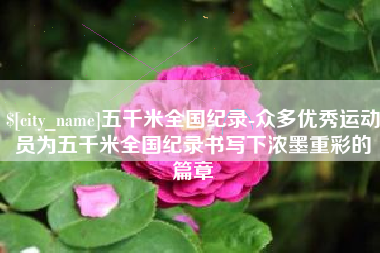 北票五千米全国纪录-众多优秀运动员为五千米全国纪录书写下浓墨重彩的篇章