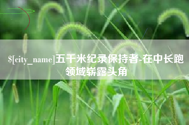 北票五千米纪录保持者-在中长跑领域崭露头角