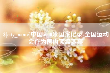 北票中国5000米国家记录-全国运动会作为国内顶级赛事