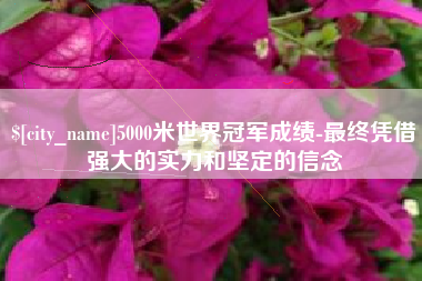 北票5000米世界冠军成绩-最终凭借强大的实力和坚定的信念