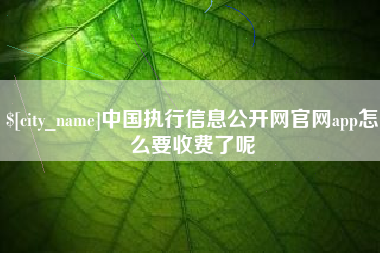 北票中国执行信息公开网官网app怎么要收费了呢