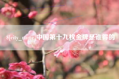北票中国第十九枚金牌是谁得的