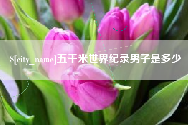 北票五千米世界纪录男子是多少