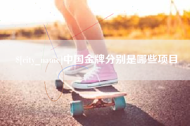 北票中国金牌分别是哪些项目