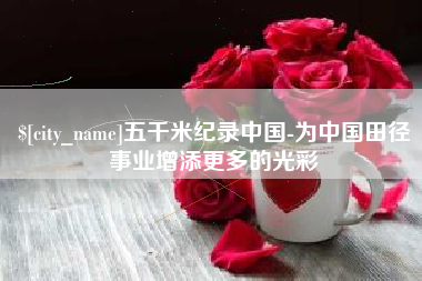 北票五千米纪录中国-为中国田径事业增添更多的光彩