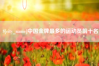 北票中国金牌最多的运动员前十名
