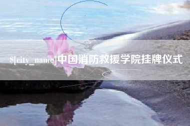 北票中国消防救援学院挂牌仪式