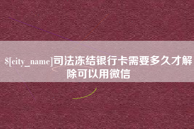 北票司法冻结银行卡需要多久才解除可以用微信