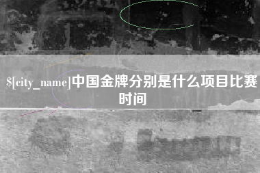 北票中国金牌分别是什么项目比赛时间