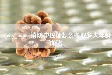 北票消防中控证怎么考取多大年龄能考